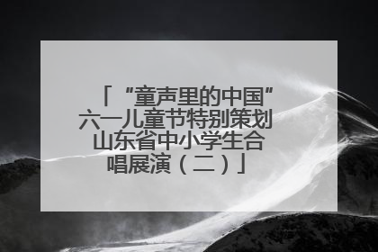 “童声里的中国”六一儿童节特别策划 山东省中小学生合唱展演（二）